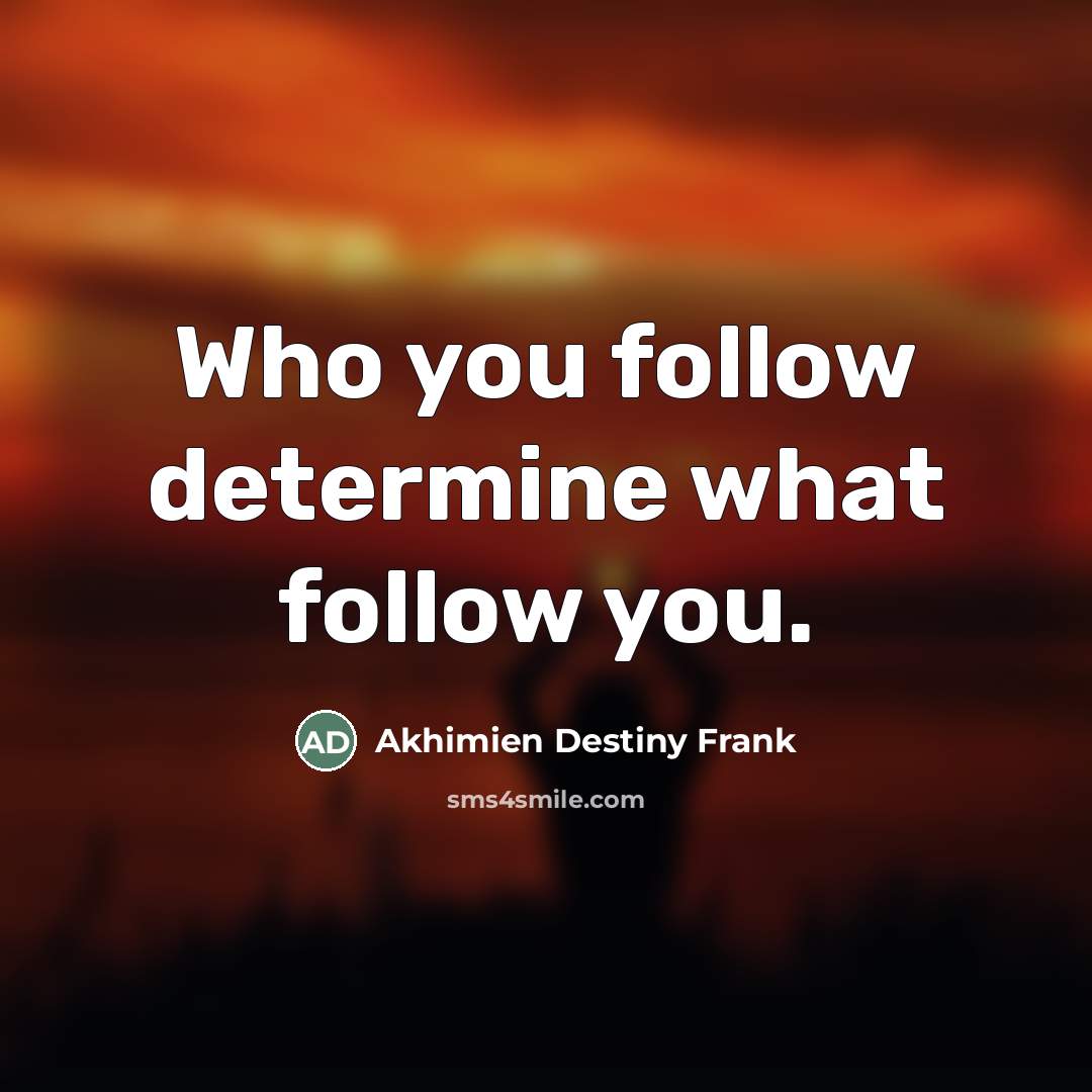 “Who you follow determine what follow you.…” quote by Akhimien Destiny Frank