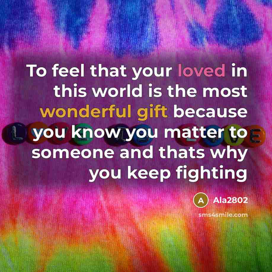 “To feel that your loved in this world is the most wonderful gift because you know you matter to someone and thats why you keep fighting” quote by Ala2802