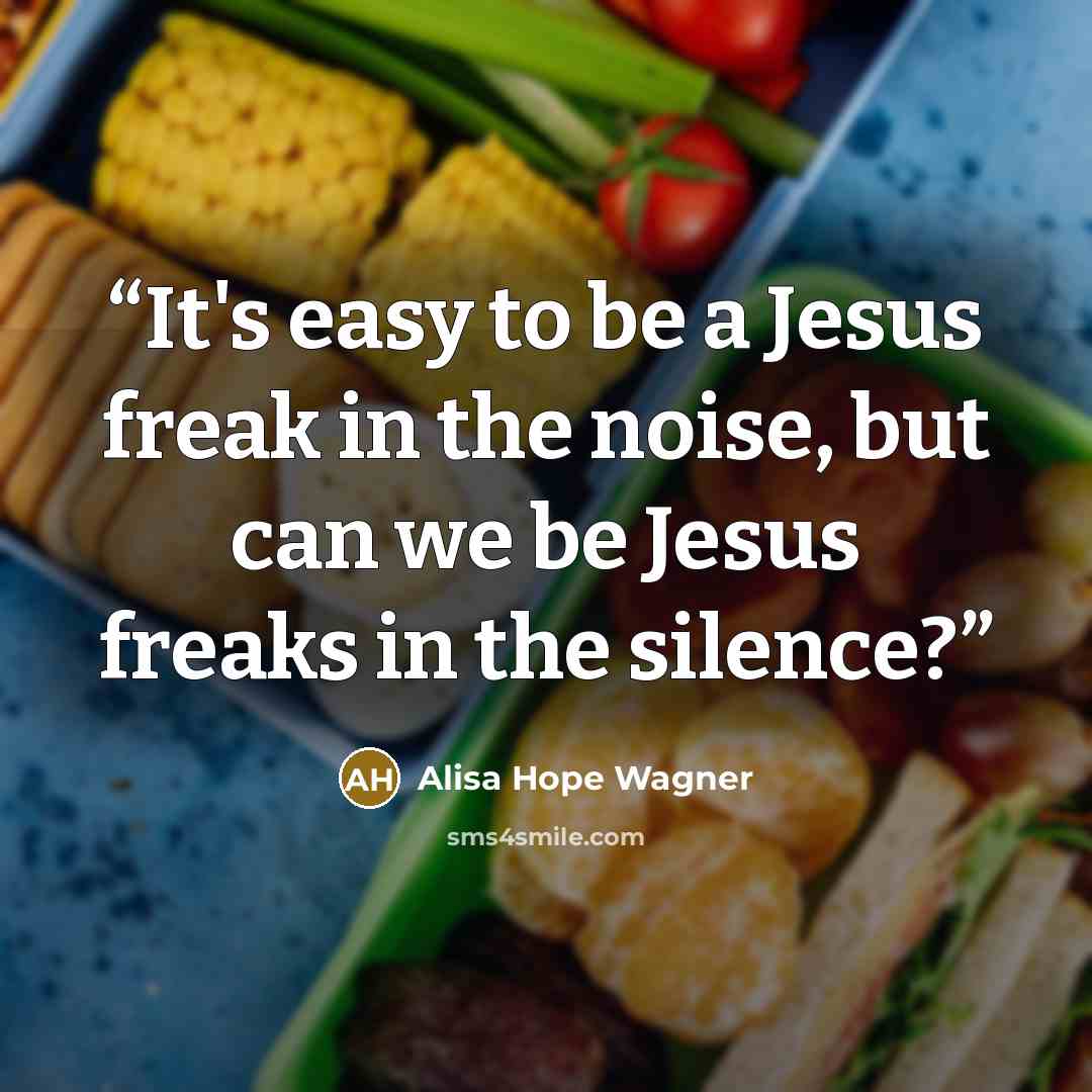 “It's easy to be a Jesus freak in the noise, but can we be Jesus freaks in the silence?” quote by Alisa Hope Wagner