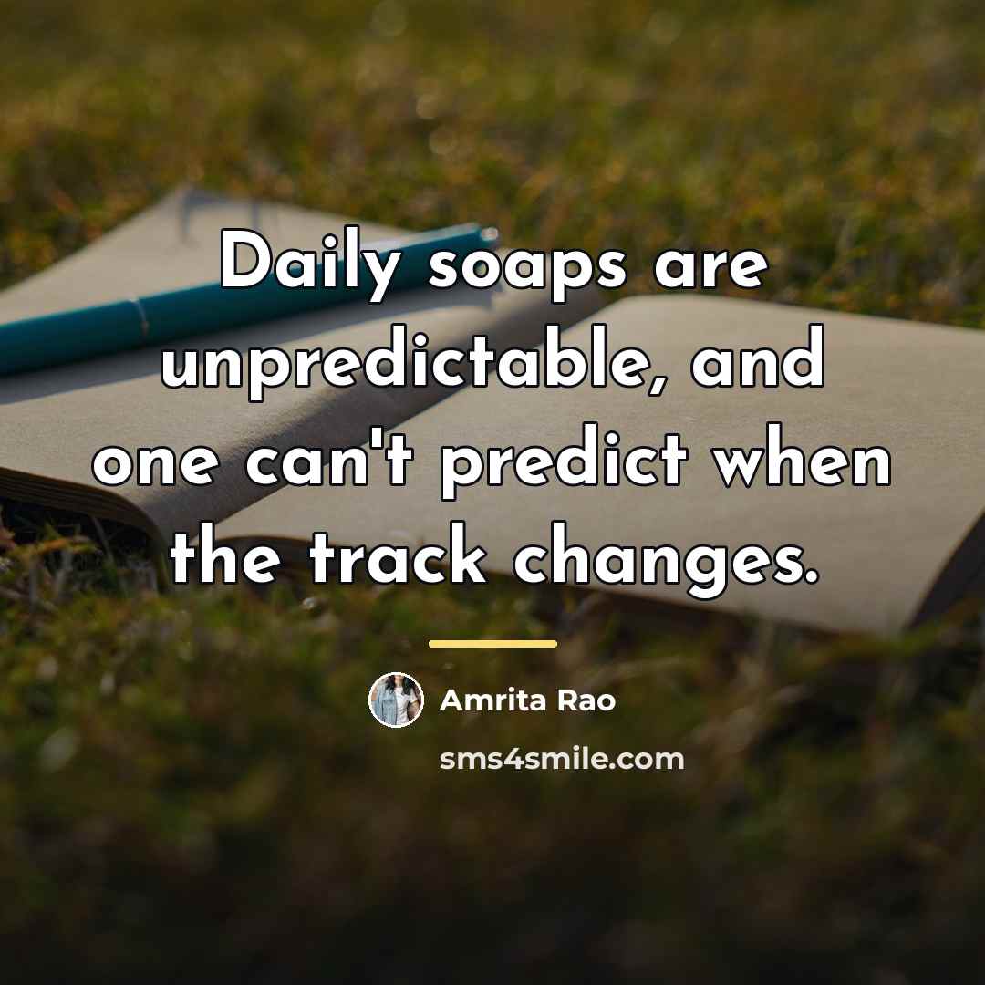“Daily soaps are unpredictable, and one can't predict when the…” quote by Amrita Rao