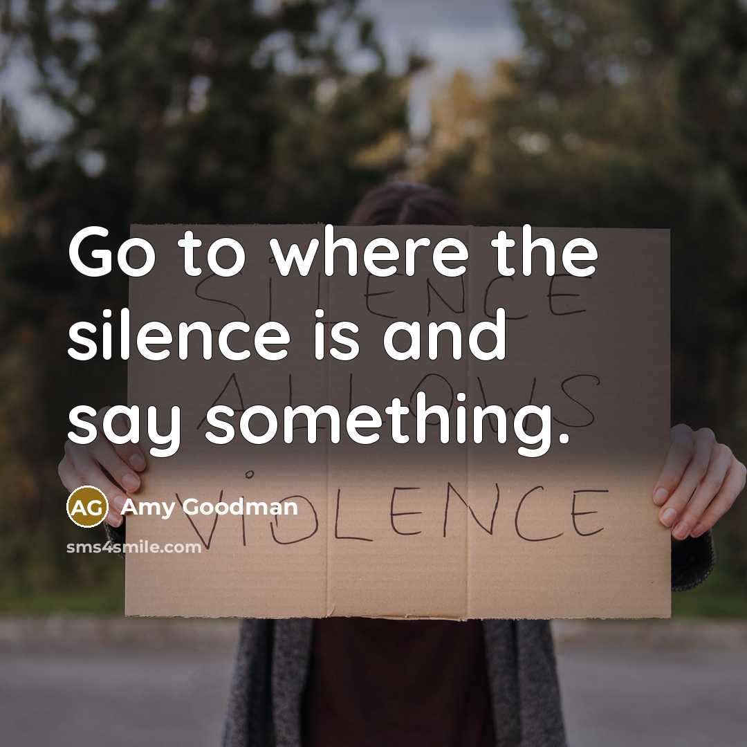 “Go to where the silence is and say something.…” quote by Amy Goodman