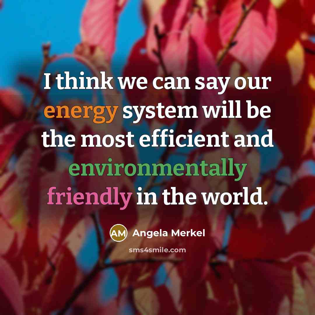 “I think we can say our energy system will be the most efficient and environmentally friendly in the world.” quote by Angela Merkel