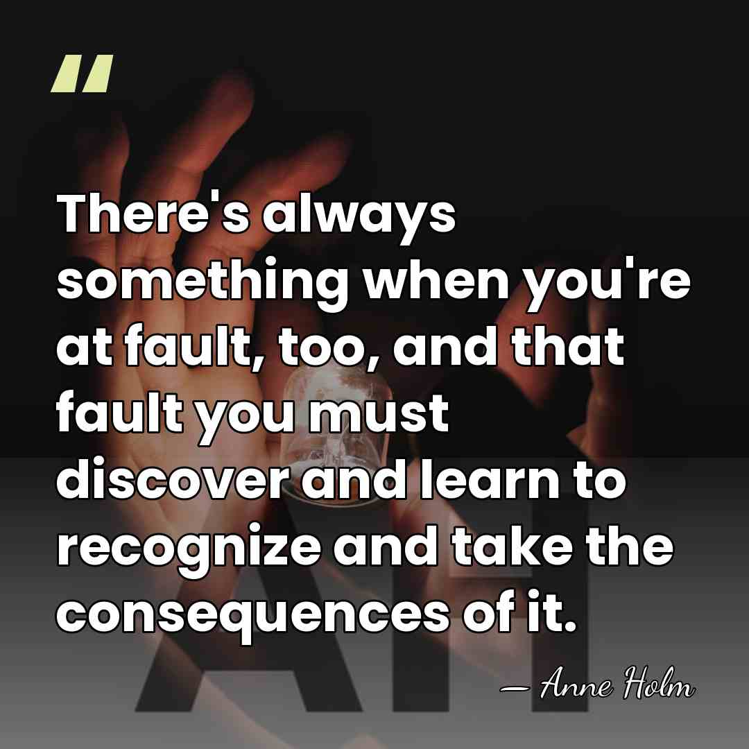 There's always something when you're at fault, too, and that fault you&hellip; - Anne Holm