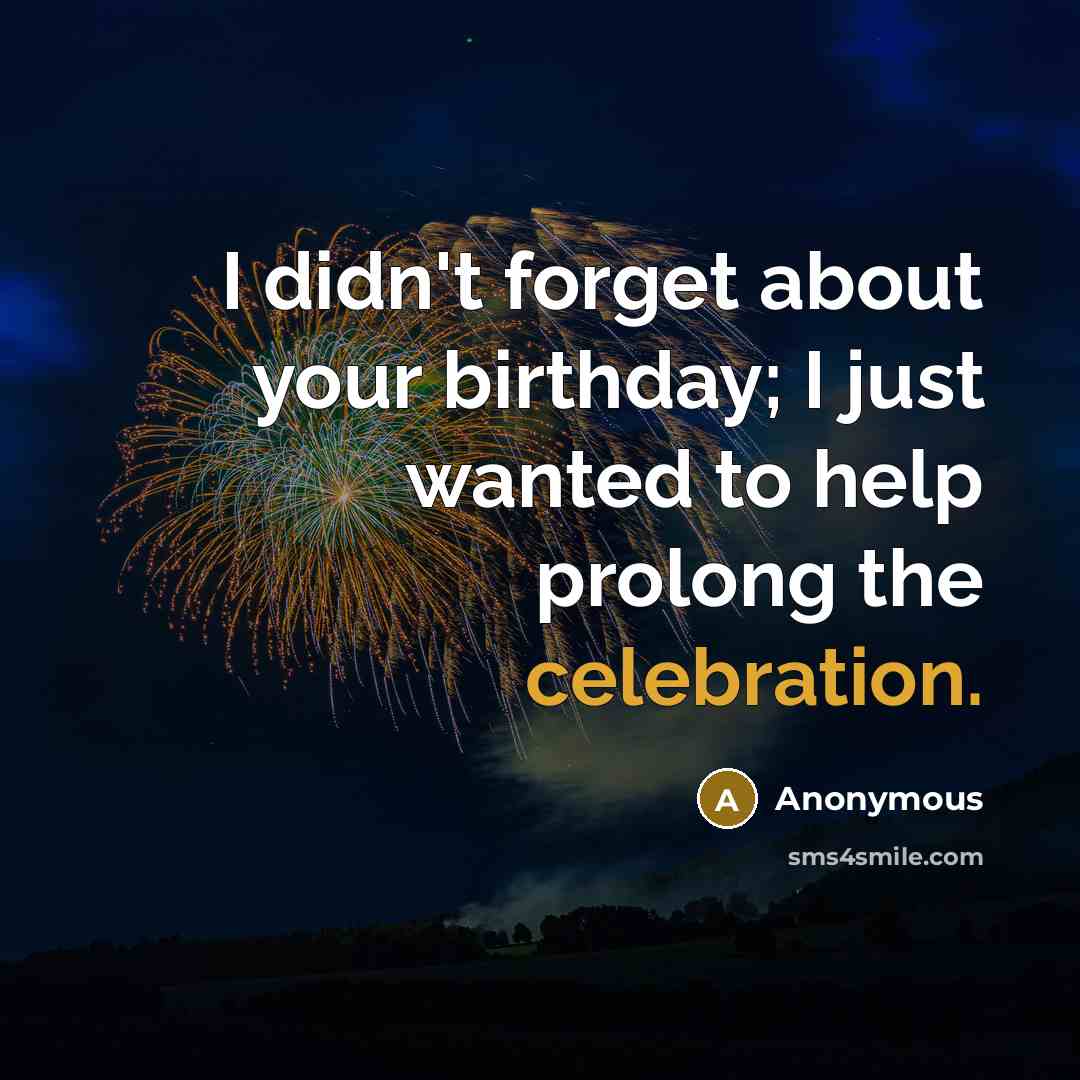 “I didn't forget about your birthday; I just wanted to…” quote by Anonymous