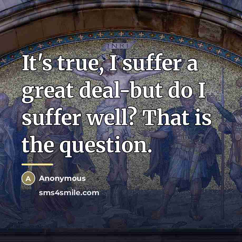 “It's true, I suffer a great deal-but do I suffer…” quote by Anonymous