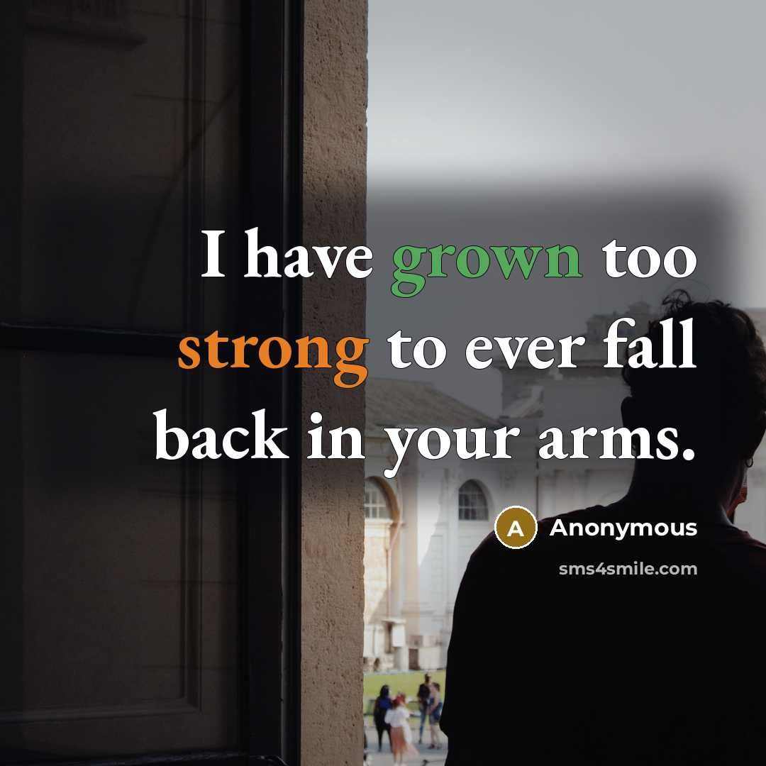 “I have grown too strong to ever fall back in your arms.” quote by Anonymous