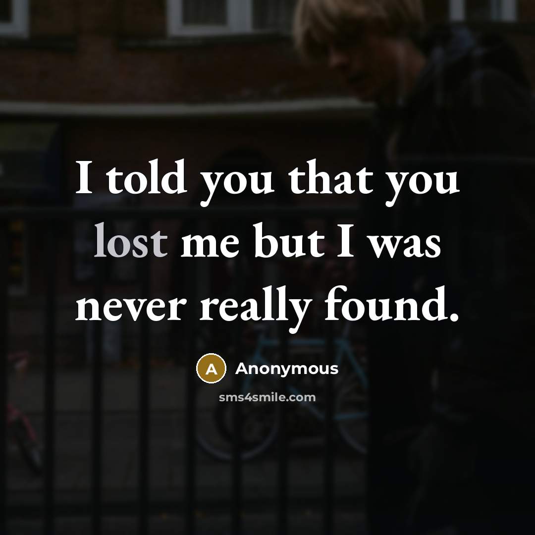 “I told you that you lost me but I was never really found.” quote by Anonymous