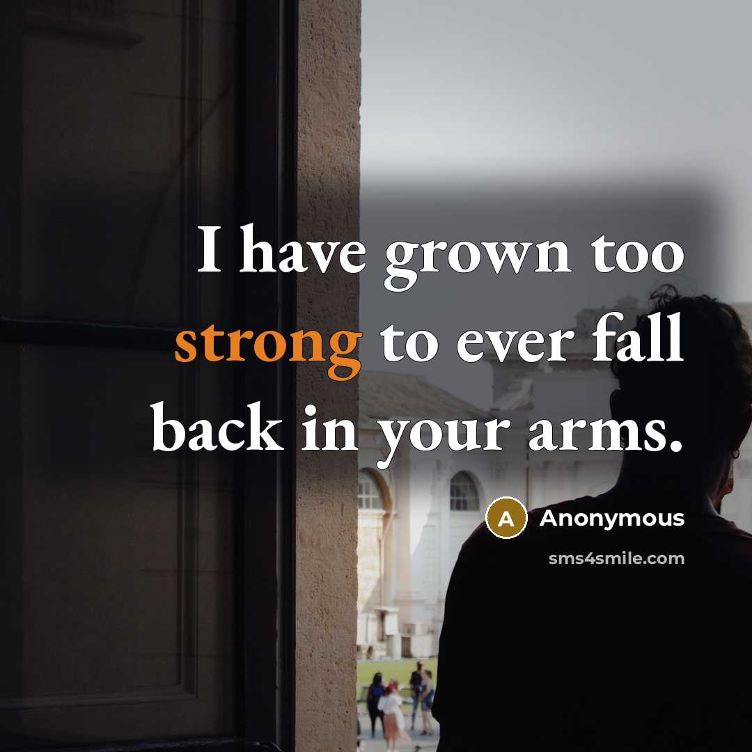 “I have grown too strong to ever fall back in your arms.” quote by Anonymous