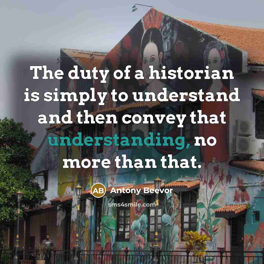 “The duty of a historian is simply to understand and…” quote by Antony Beevor