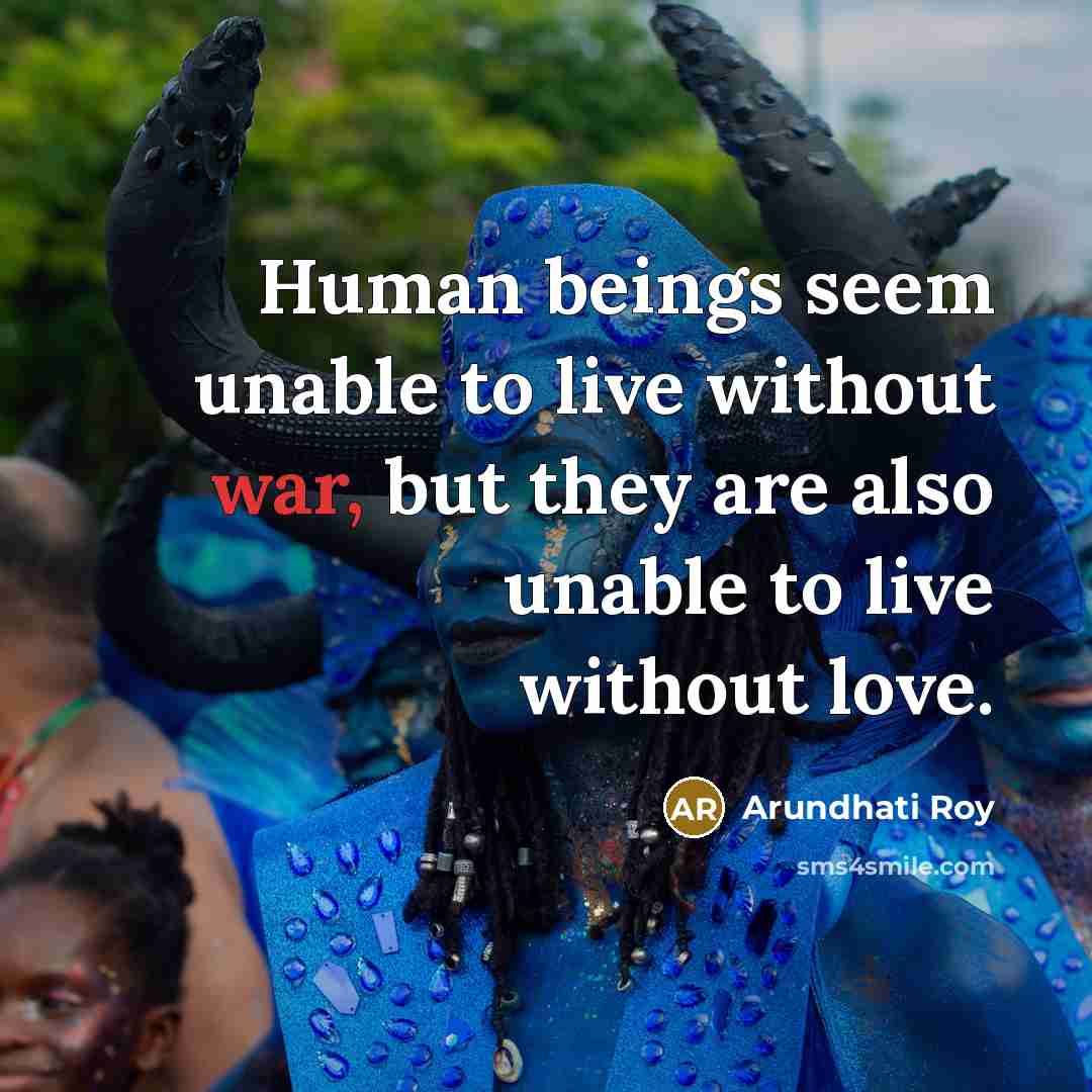 “Human beings seem unable to live without war, but they…” quote by Arundhati Roy
