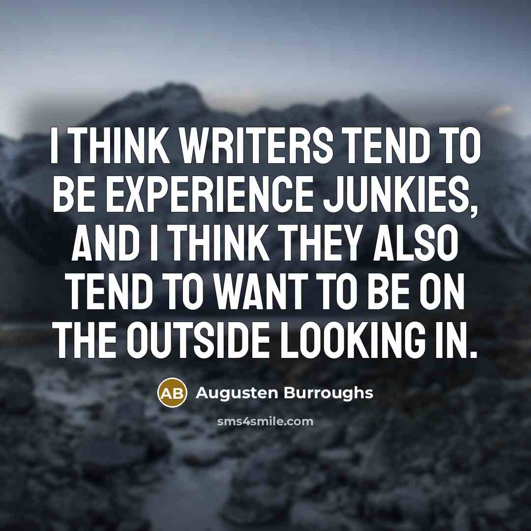 “I think writers tend to be experience junkies, and I…” quote by Augusten Burroughs