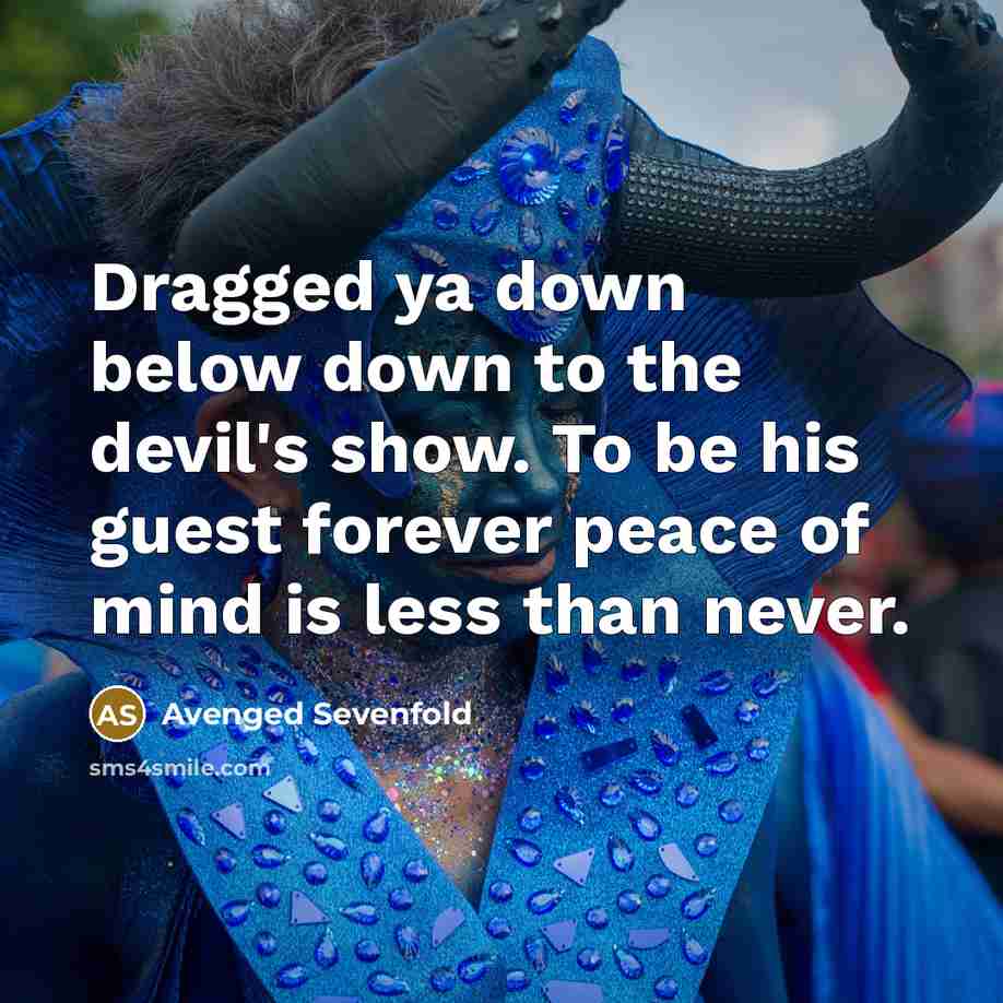 “Dragged ya down below down to the devil's show. To be his guest forever peace of mind is less than never.” quote by Avenged Sevenfold