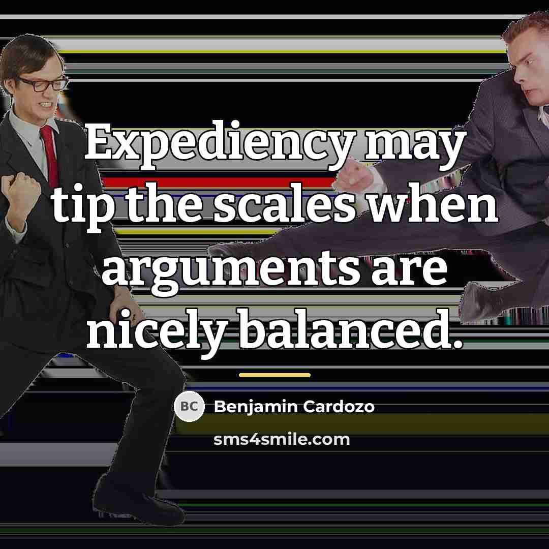 “Expediency may tip the scales when arguments are nicely balanced.…” quote by Benjamin Cardozo