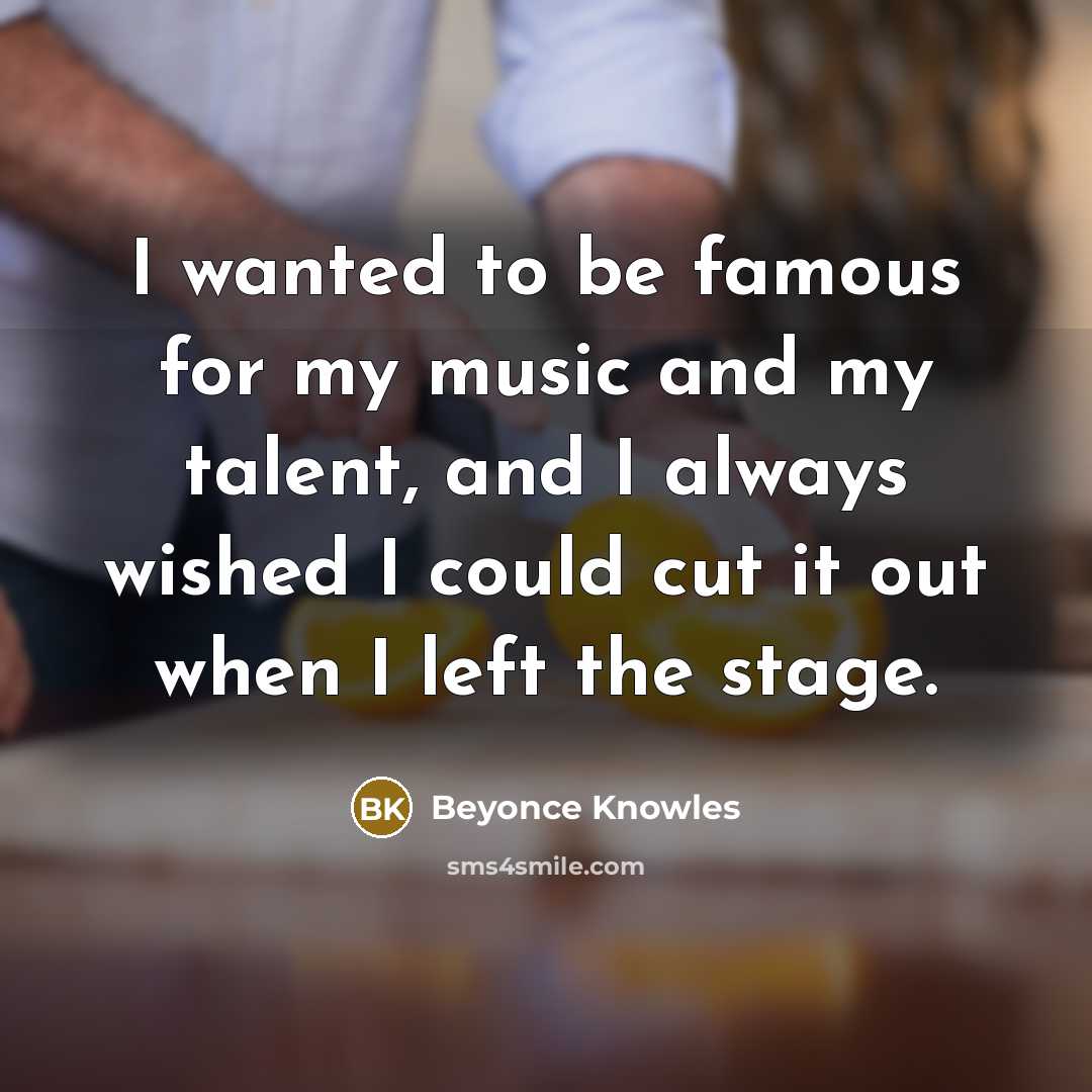 “I wanted to be famous for my music and my…” quote by Beyonce Knowles