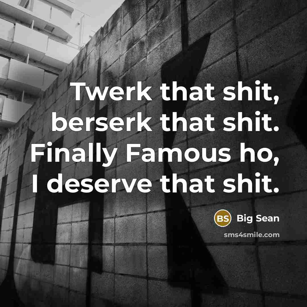 “Twerk that shit, berserk that shit. Finally Famous ho, I…” quote by Big Sean