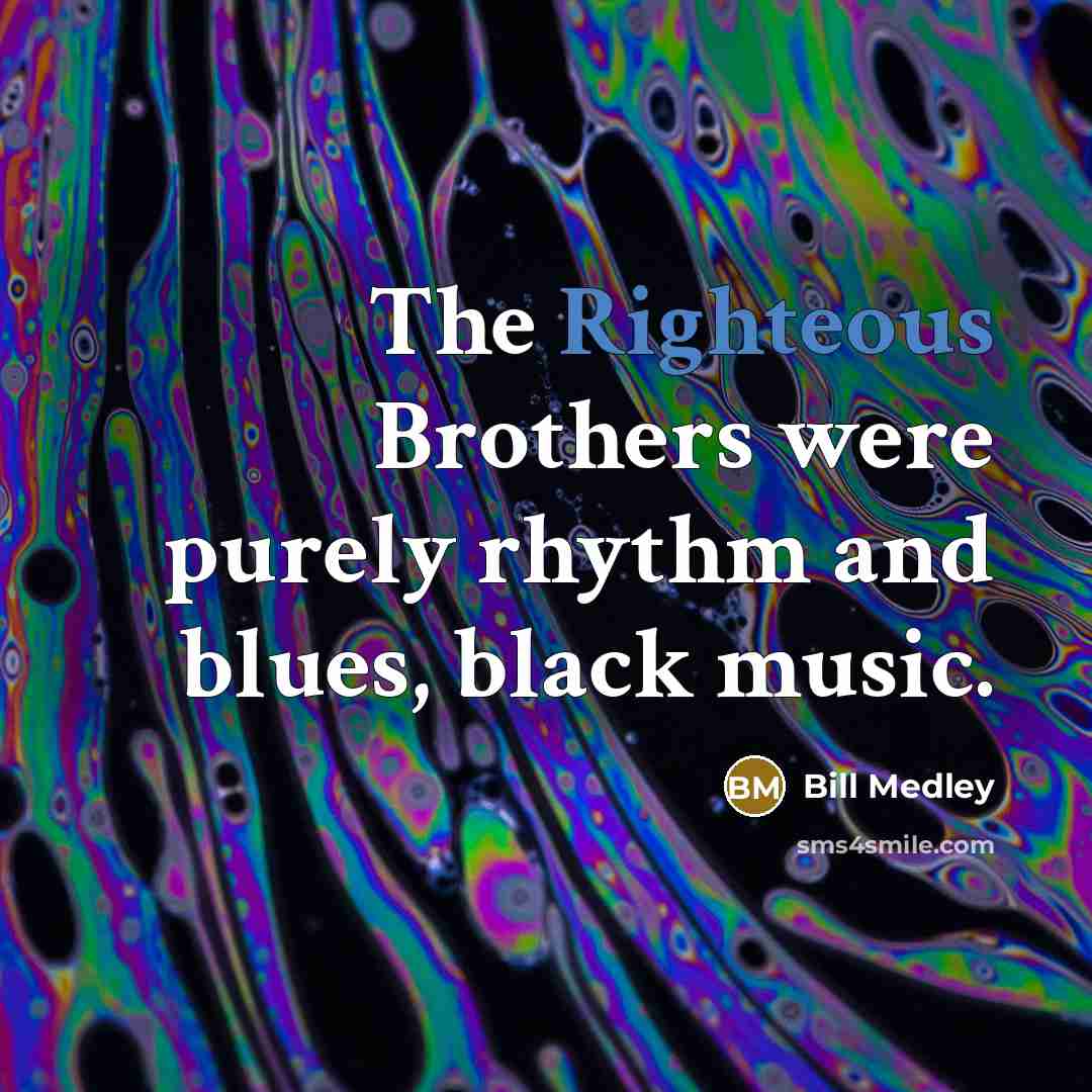 “The Righteous Brothers were purely rhythm and blues, black music.…” quote by Bill Medley