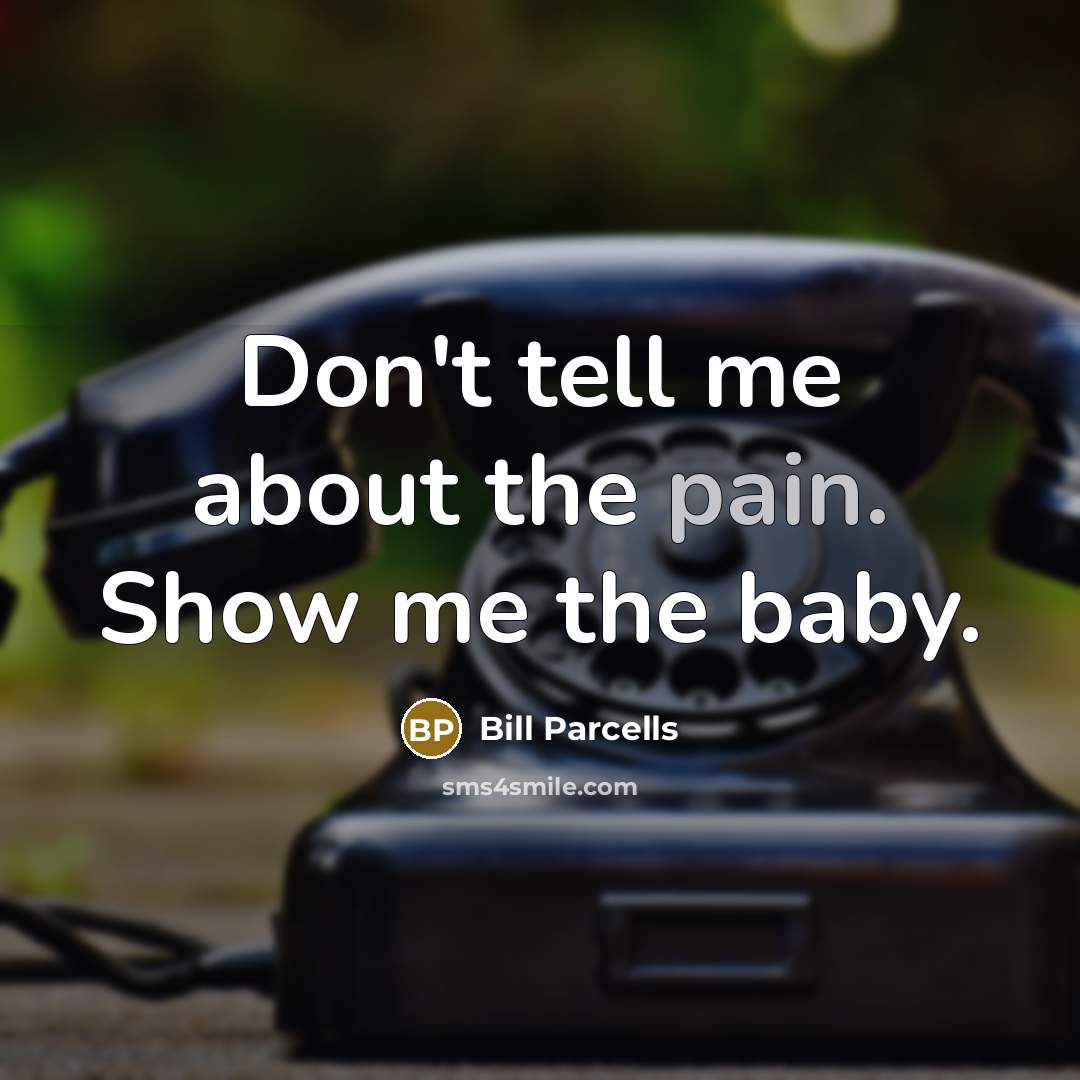 “Don't tell me about the pain. Show me the baby.…” quote by Bill Parcells