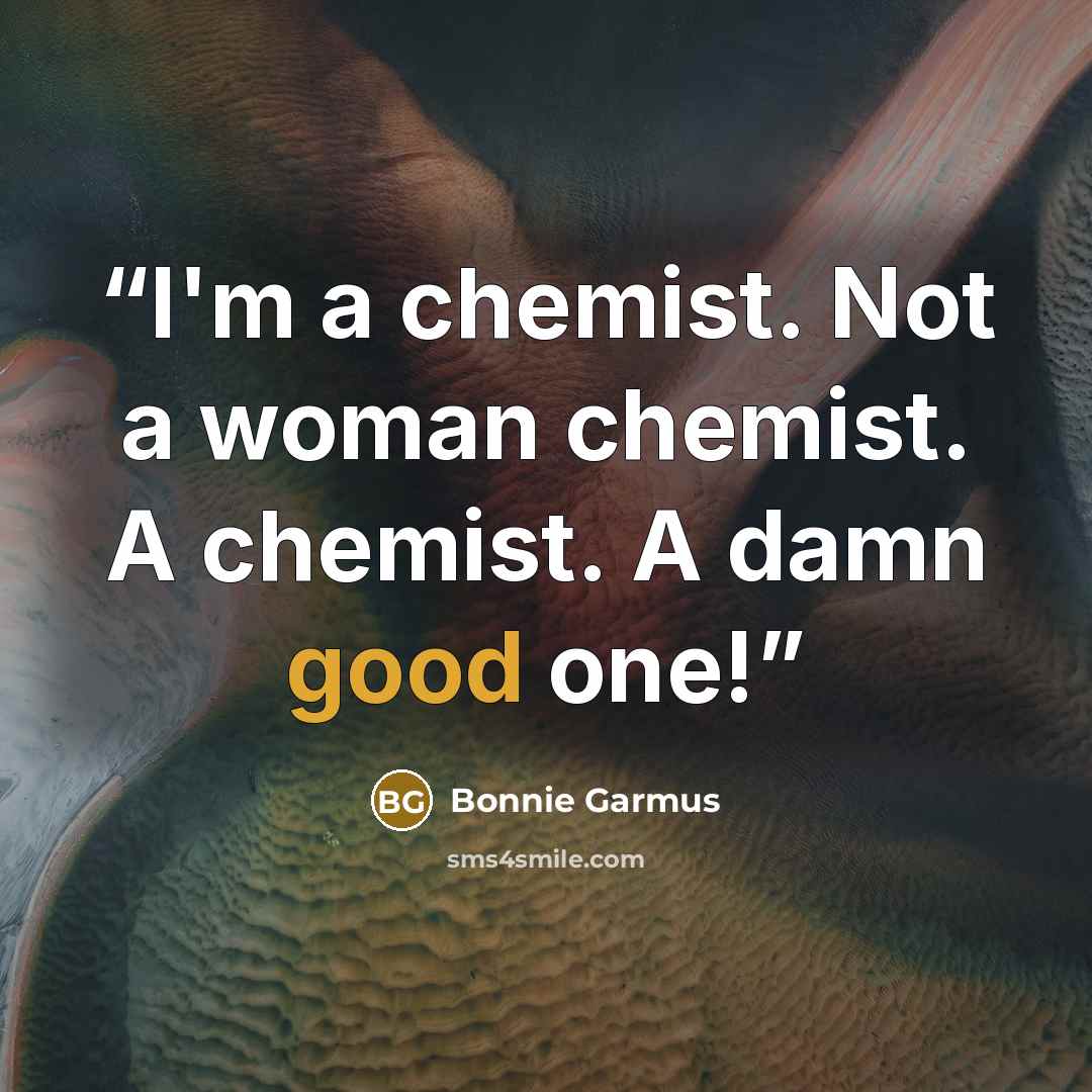 “I'm a chemist. Not a woman chemist. A chemist. A damn good one!” quote by Bonnie Garmus