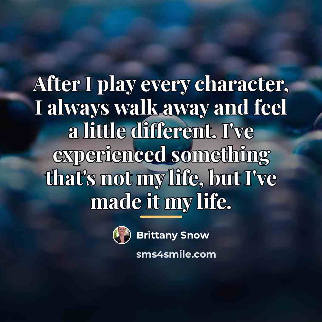 “After I play every character, I always walk away and…” quote by Brittany Snow