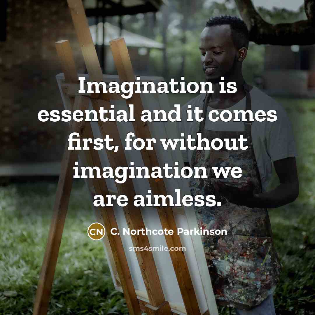 “Imagination is essential and it comes first, for without imagination we are aimless.” quote by C. Northcote Parkinson