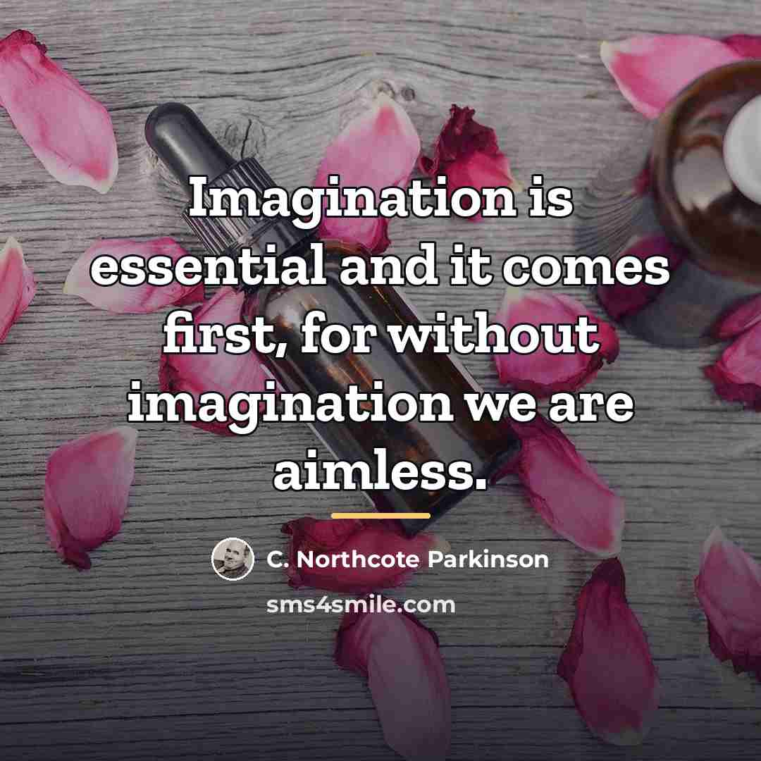 “Imagination is essential and it comes first, for without imagination…” quote by C. Northcote Parkinson