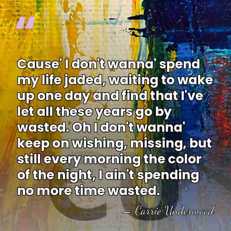 Cause' I don't wanna' spend my life jaded, waiting to wake up&hellip; - Carrie Underwood