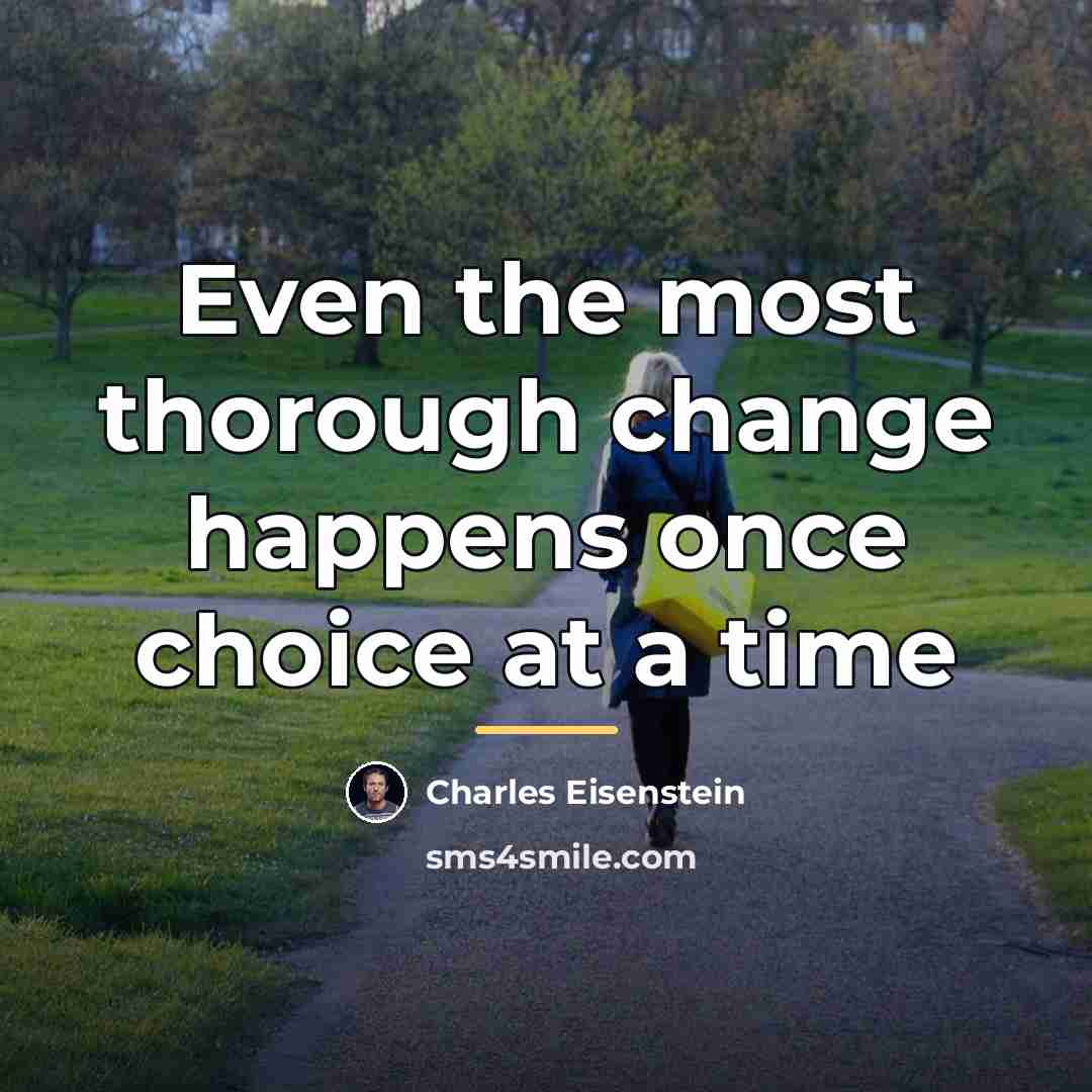 “Even the most thorough change happens once choice at a…” quote by Charles Eisenstein