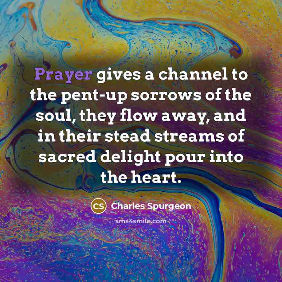 “Prayer gives a channel to the pent-up sorrows of the…” quote by Charles Spurgeon