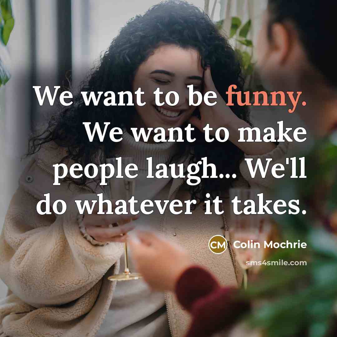 “We want to be funny. We want to make people…” quote by Colin Mochrie