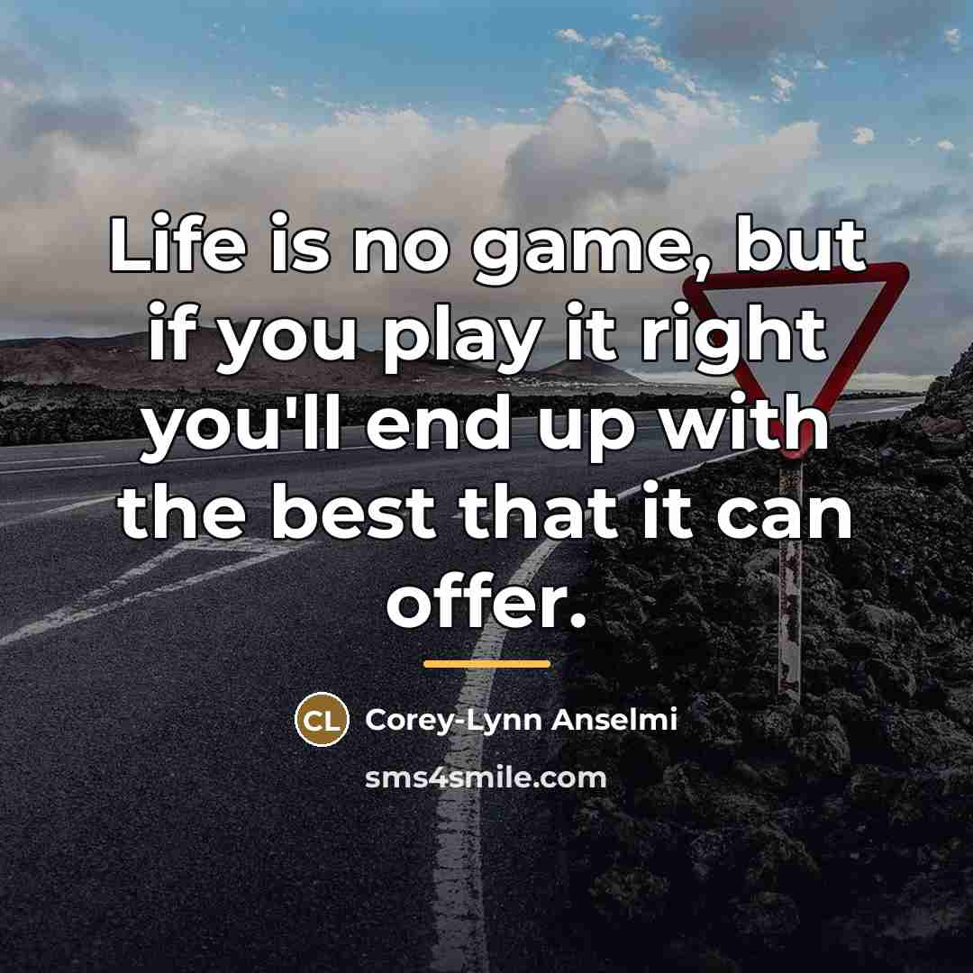 “Life is no game, but if you play it right…” quote by Corey-Lynn Anselmi