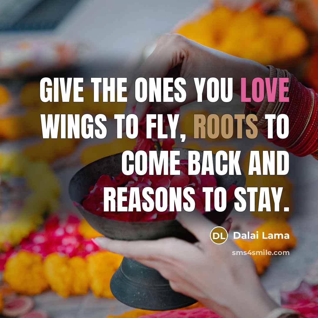 “Give the ones you love wings to fly, roots to…” quote by Dalai Lama