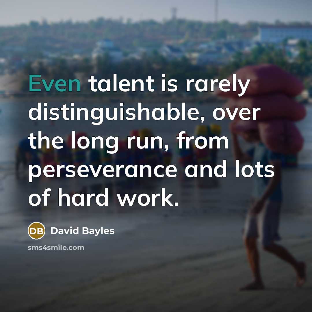 “Even talent is rarely distinguishable, over the long run, from…” quote by David Bayles