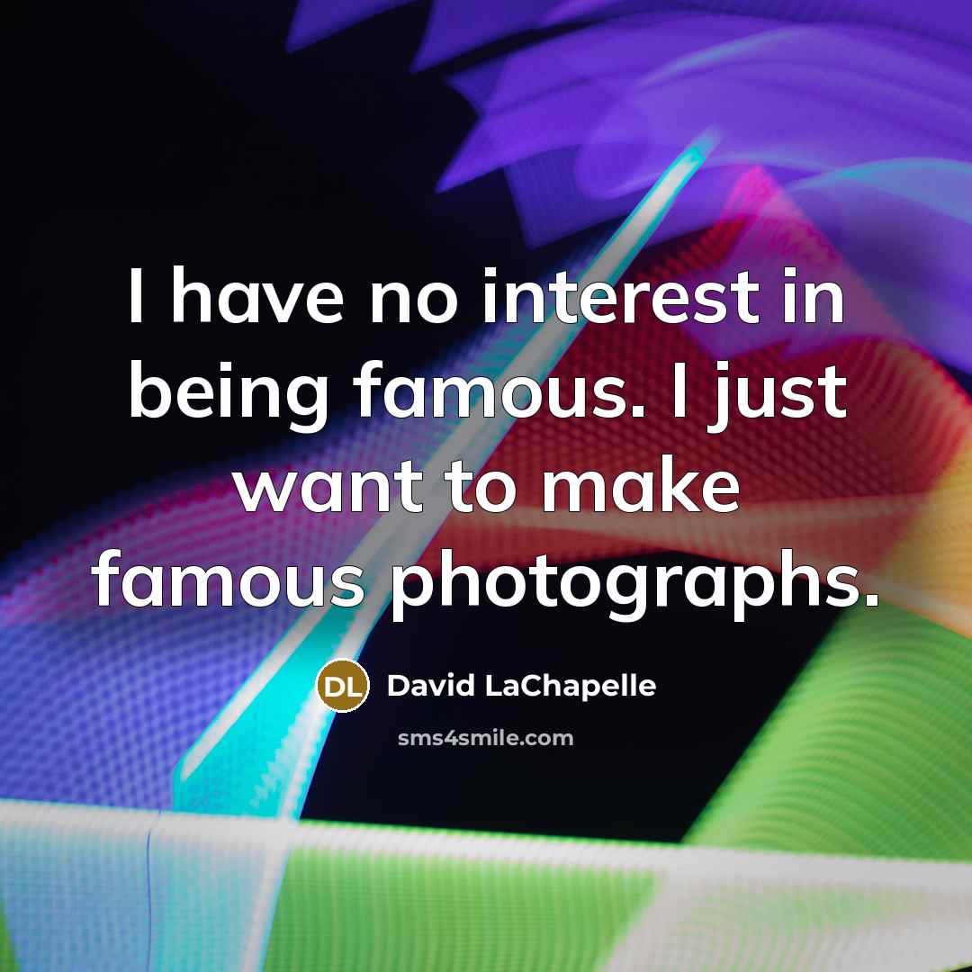 “I have no interest in being famous. I just want…” quote by David LaChapelle