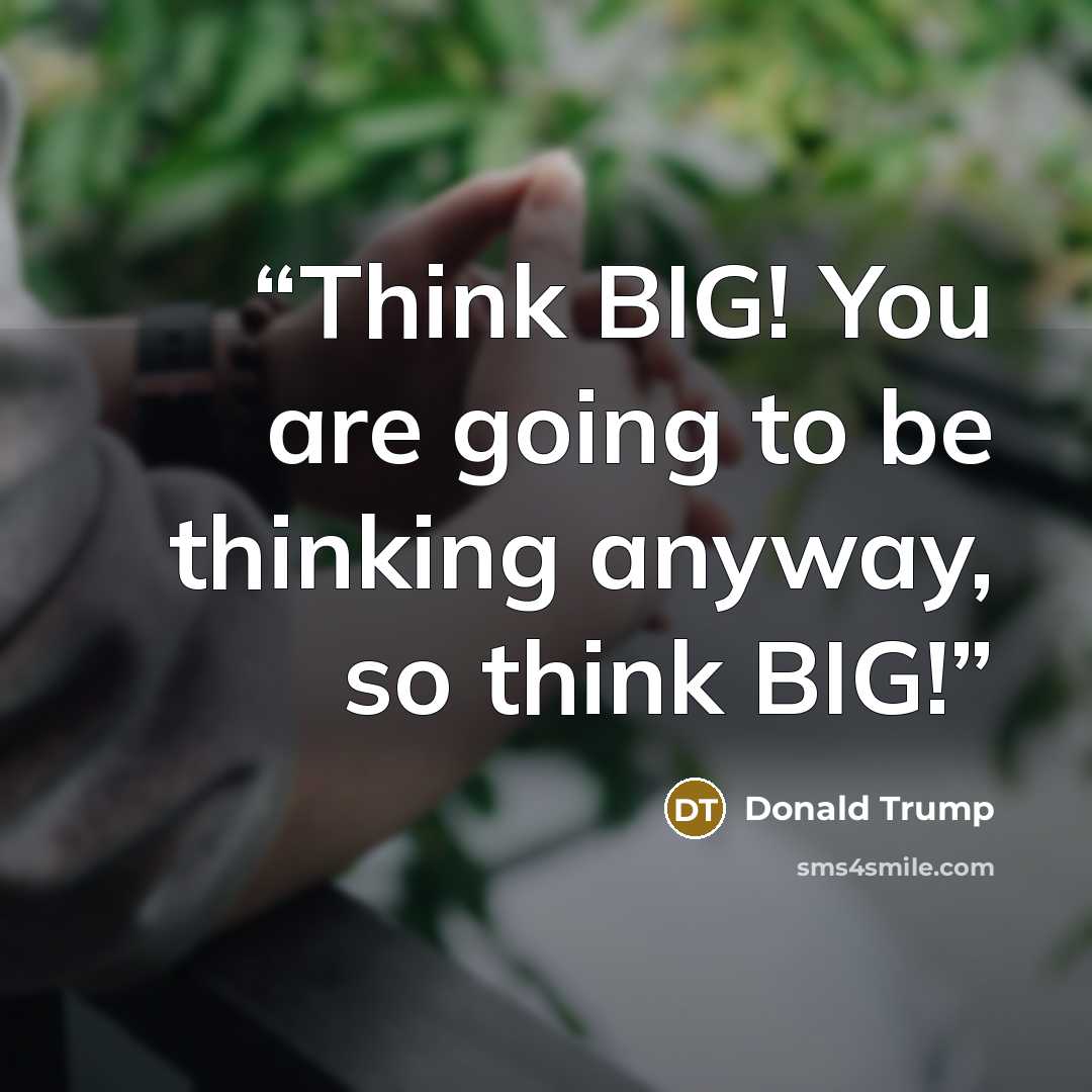 “Think BIG! You are going to be thinking anyway, so think BIG!” quote by Donald Trump
