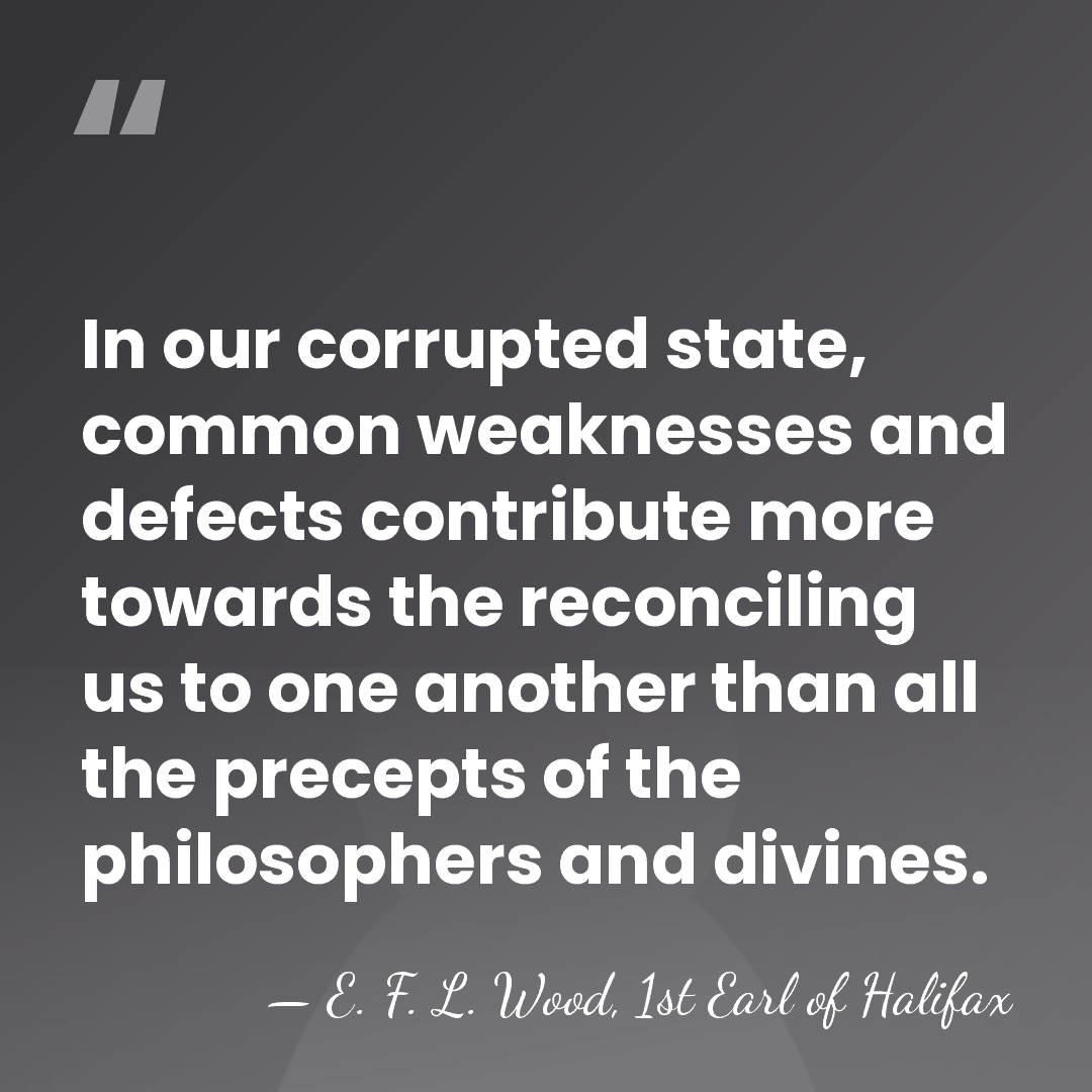 In our corrupted state, common weaknesses and defects contribute more towards the&hellip; - E. F. L. Wood, 1st Earl of Halifax