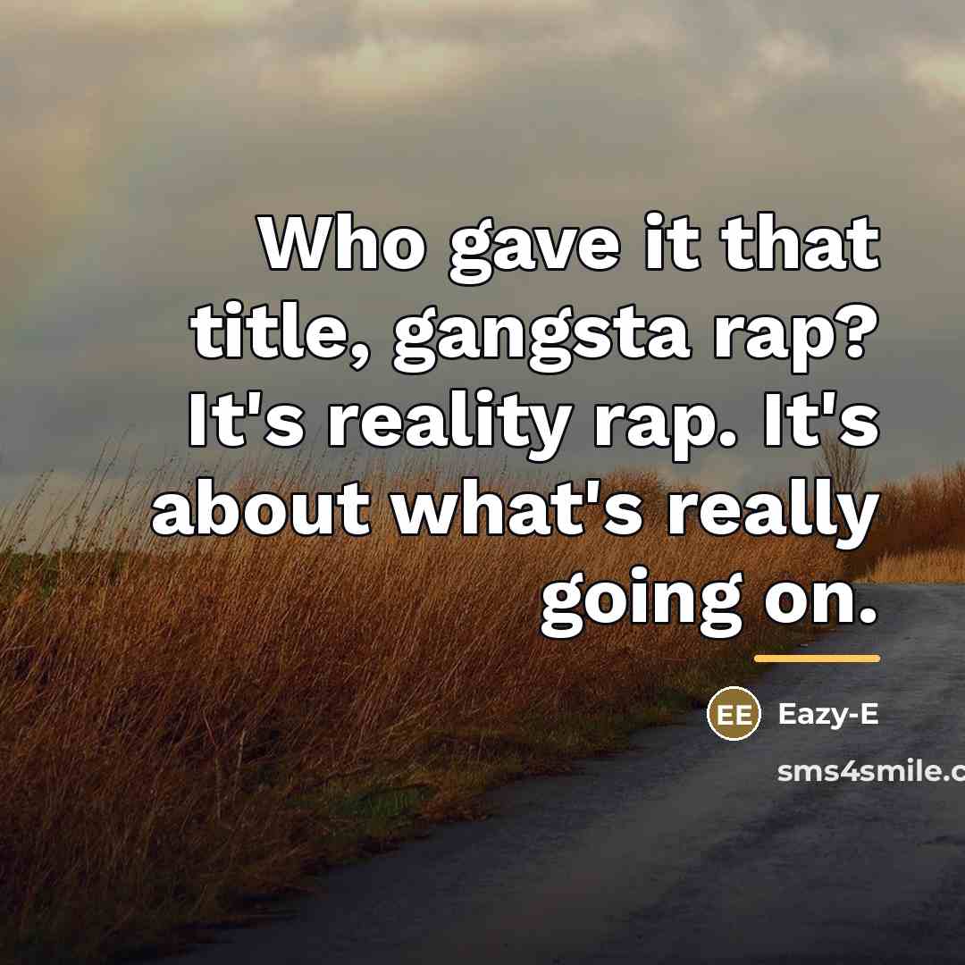 “Who gave it that title, gangsta rap? It's reality rap.…” quote by Eazy-E