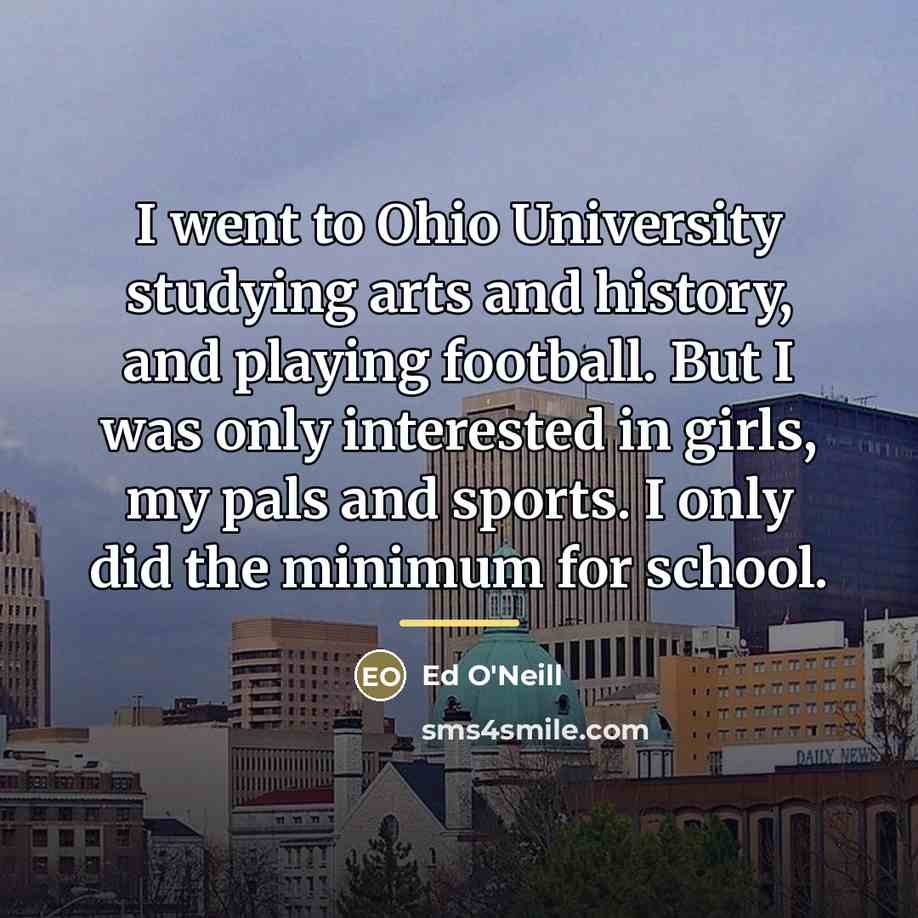“I went to Ohio University studying arts and history, and…” quote by Ed O'Neill