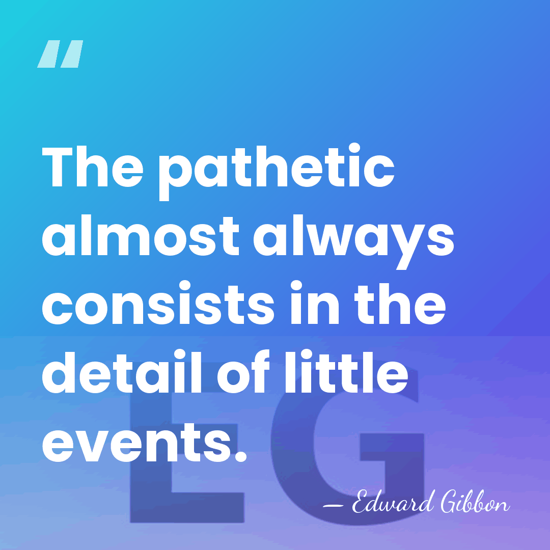 The pathetic almost always consists in the detail of little events. - Edward Gibbon