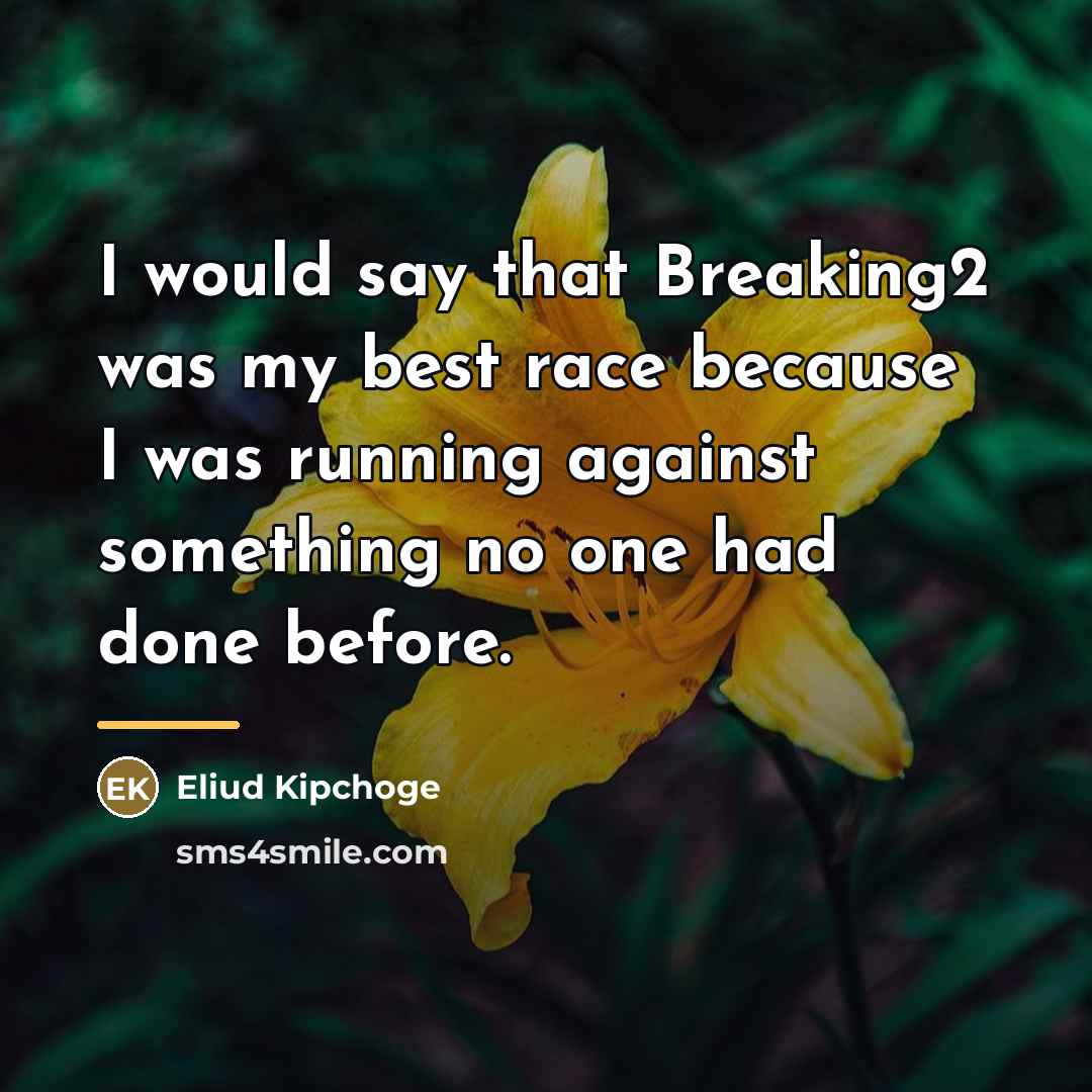 “I would say that Breaking2 was my best race because…” quote by Eliud Kipchoge