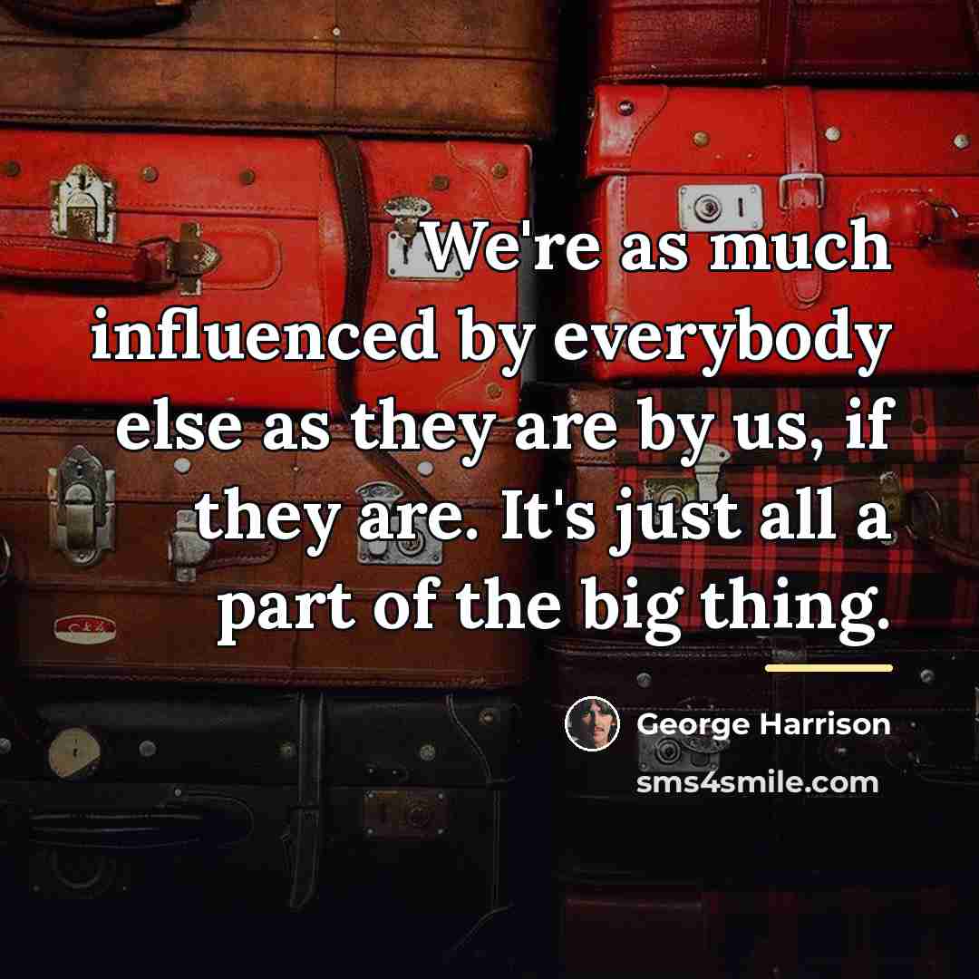 “We're as much influenced by everybody else as they are…” quote by George Harrison