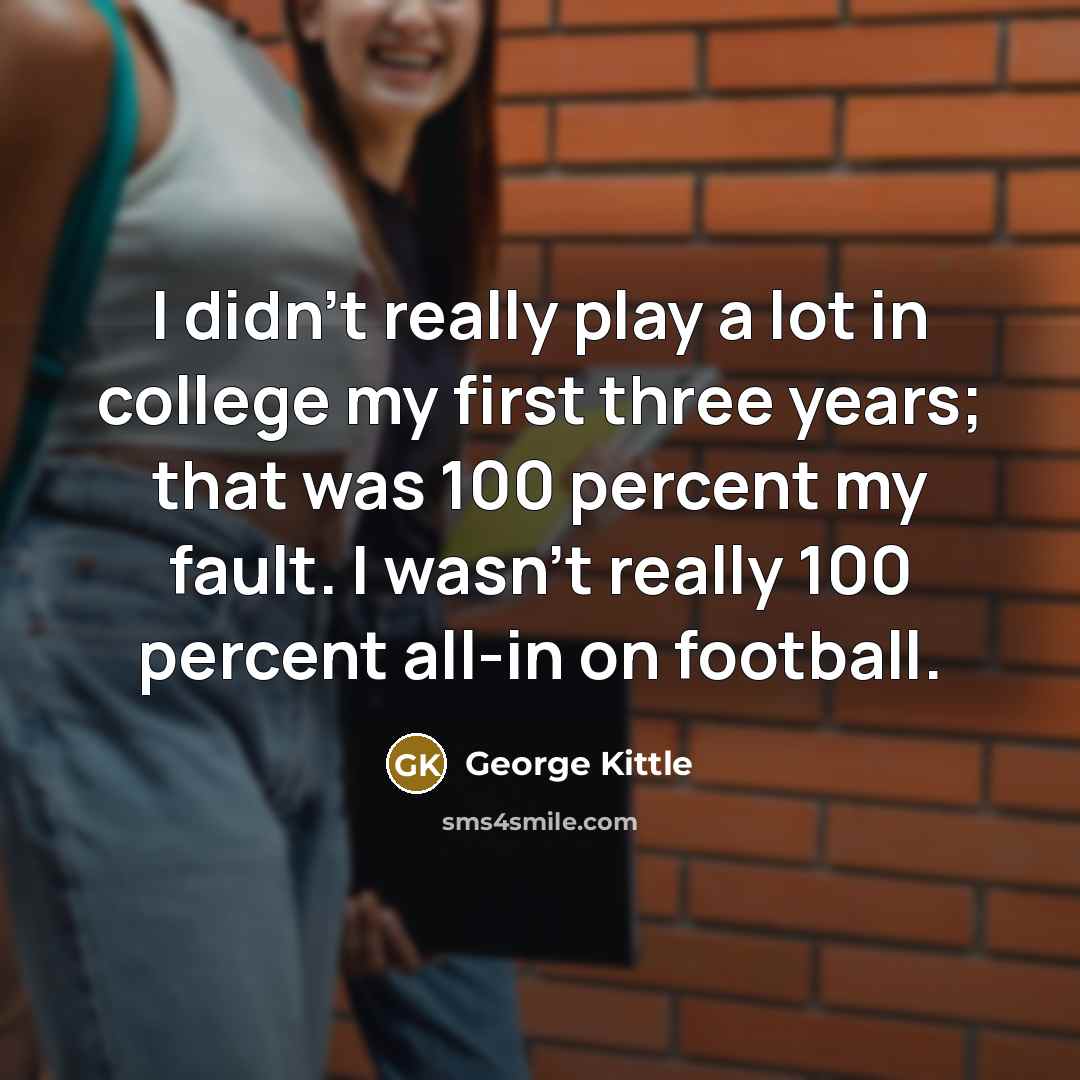 “I didn't really play a lot in college my first…” quote by George Kittle