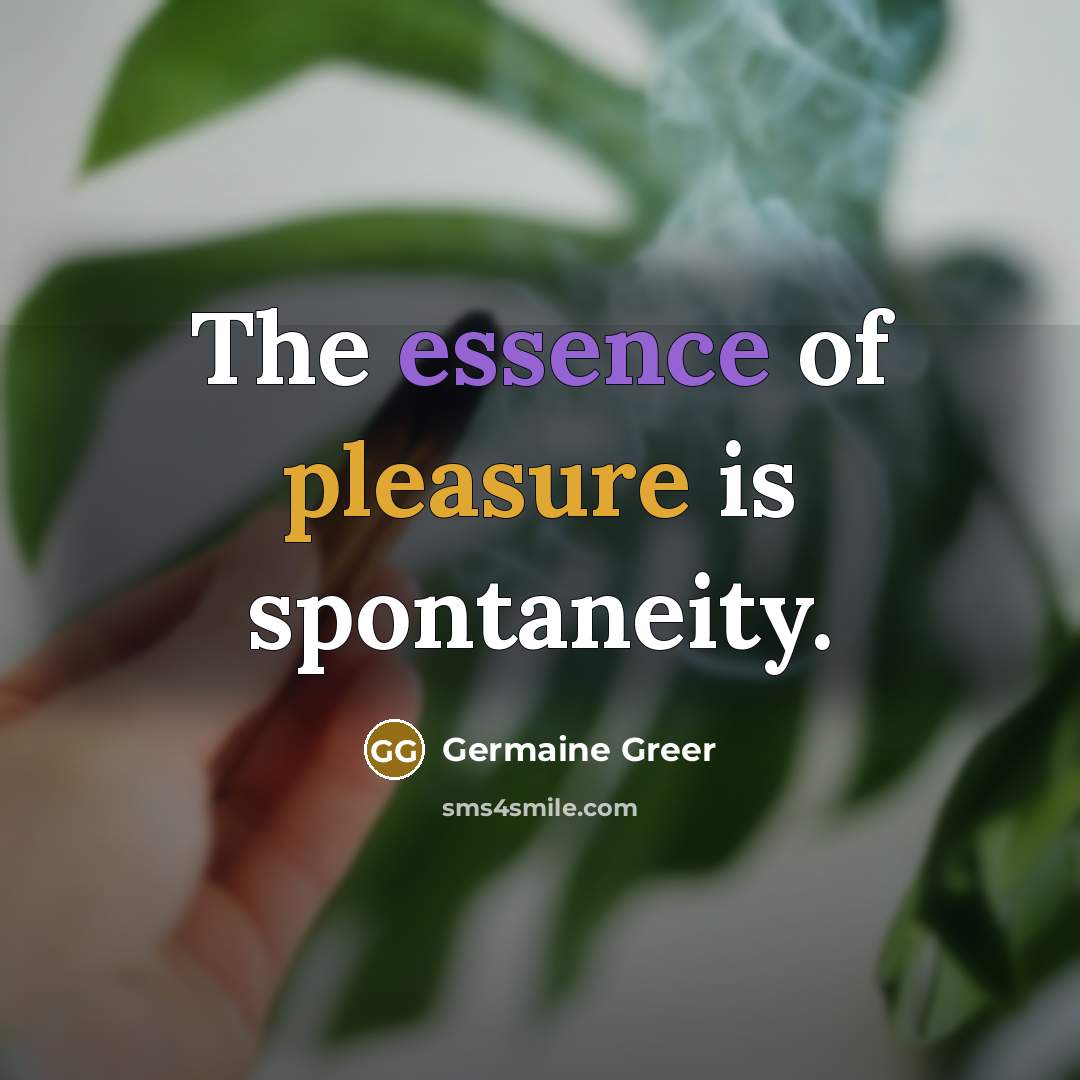 “The essence of pleasure is spontaneity.…” quote by Germaine Greer