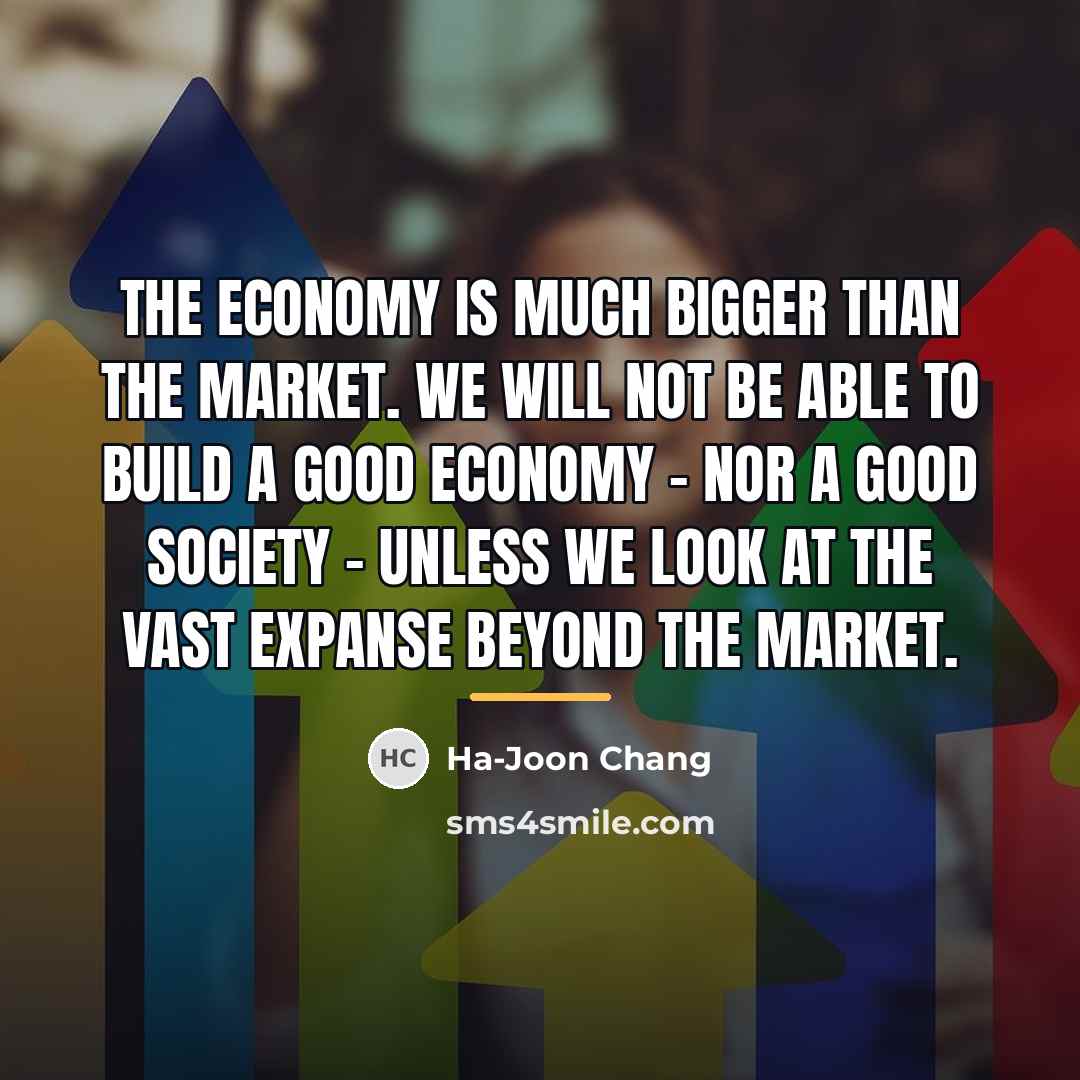 “The economy is much bigger than the market. We will…” quote by Ha-Joon Chang