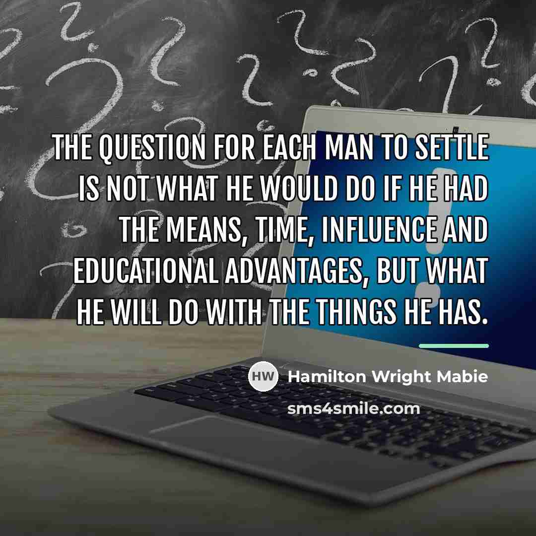 “The question for each man to settle is not what…” quote by Hamilton Wright Mabie