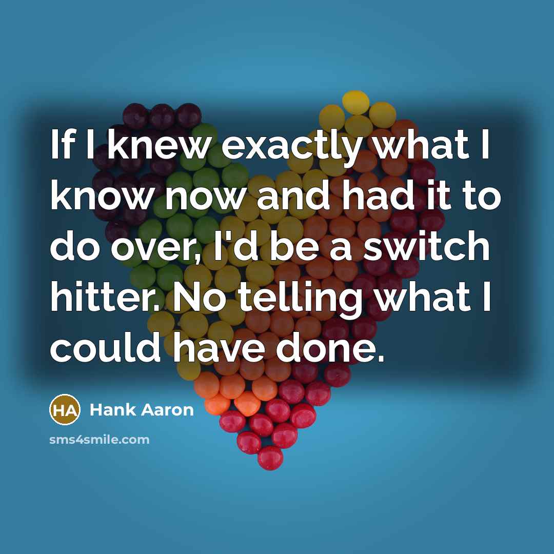 “If I knew exactly what I know now and had…” quote by Hank Aaron