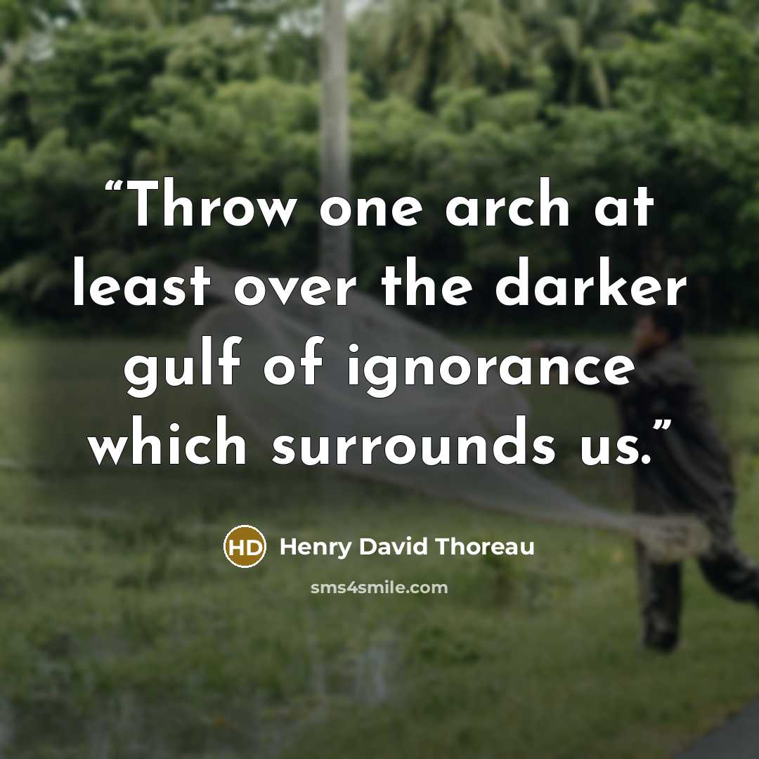 “Throw one arch at least over the darker gulf of ignorance which surrounds us.” quote by Henry David Thoreau