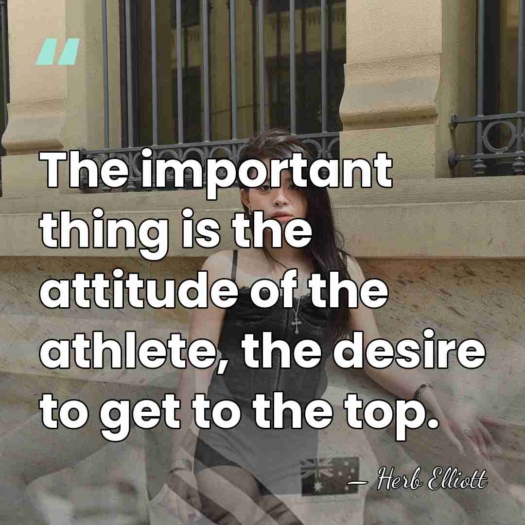 The important thing is the attitude of the athlete, the desire to&hellip; - Herb Elliott