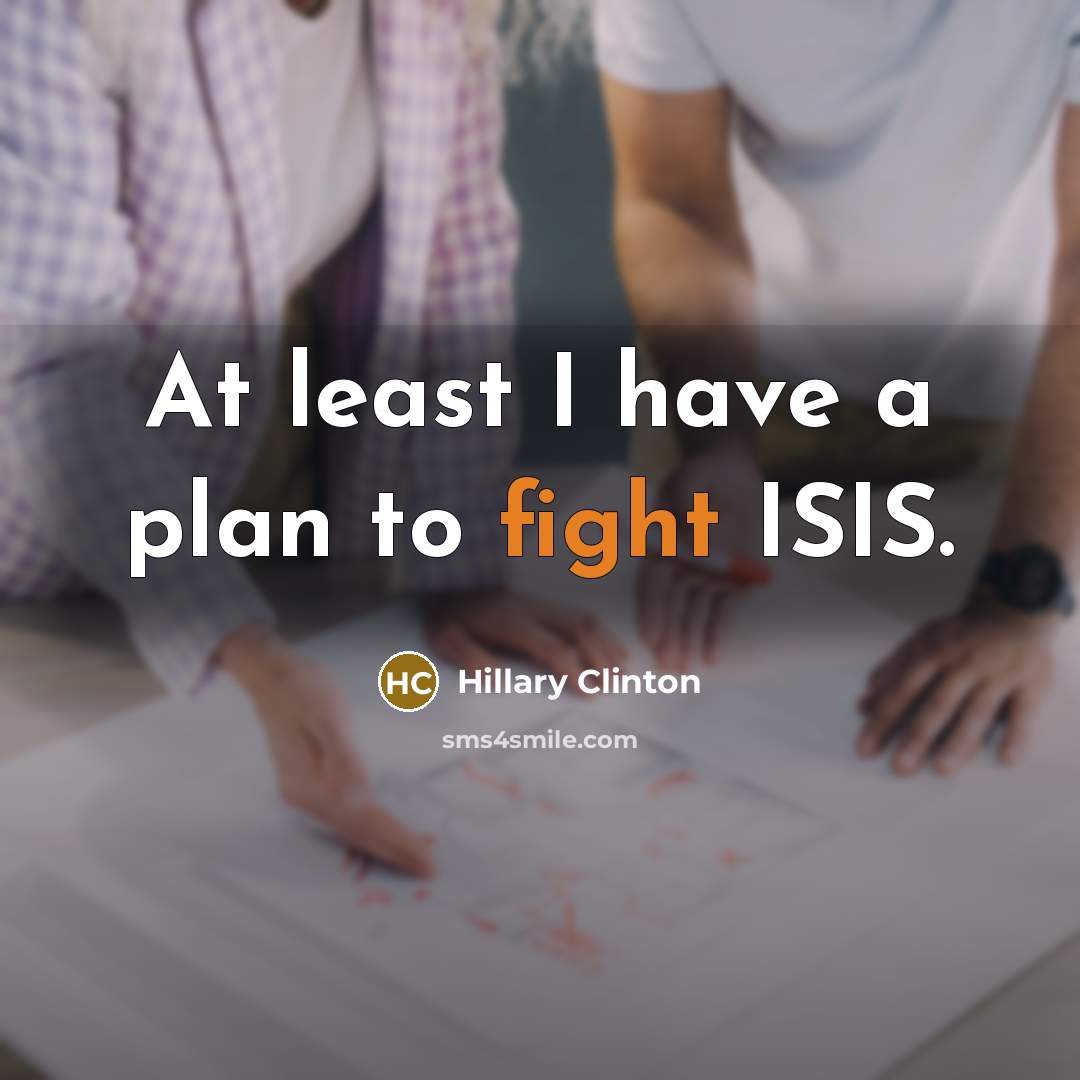 “At least I have a plan to fight ISIS.…” quote by Hillary Clinton