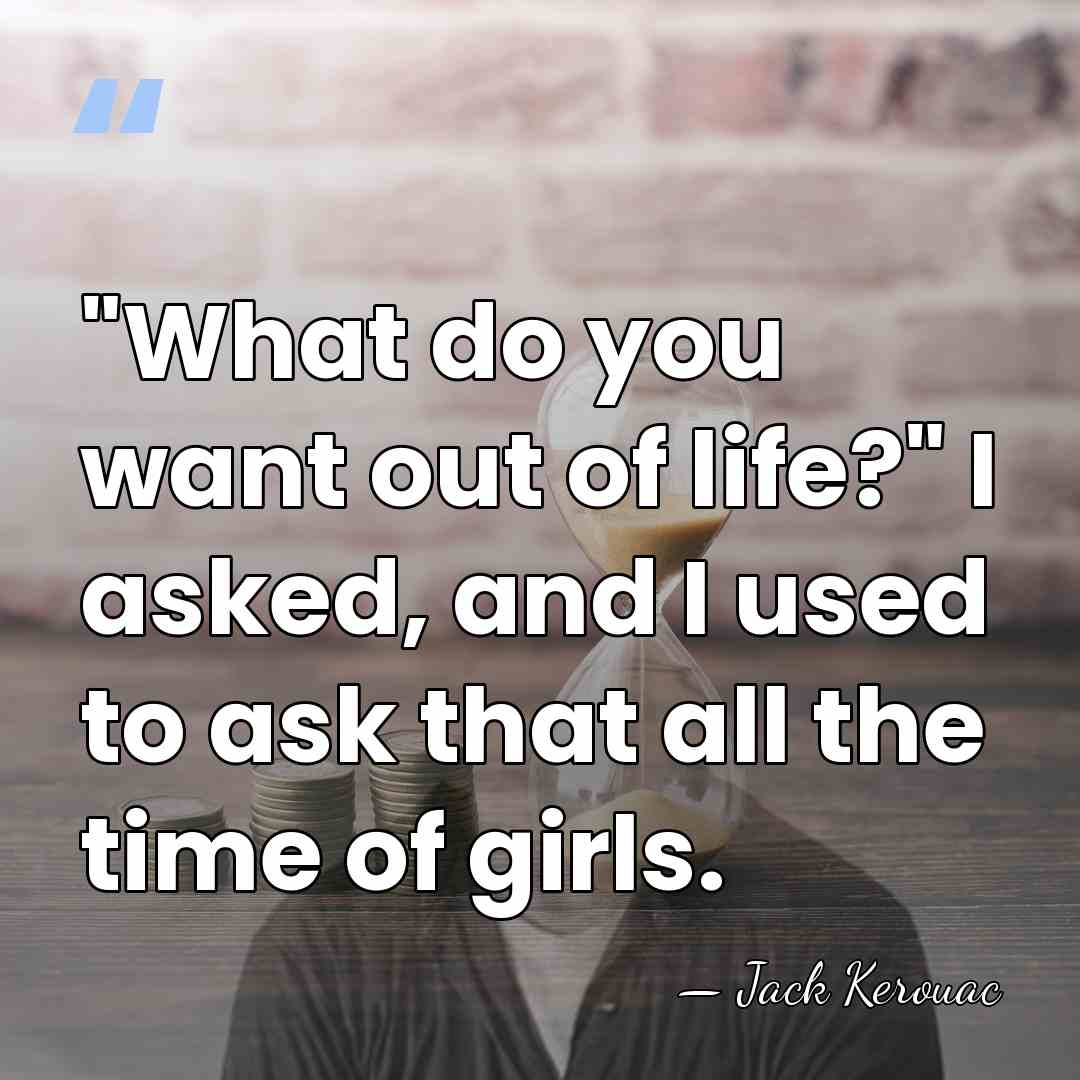 "What do you want out of life?" I asked, and I used&hellip; - Jack Kerouac