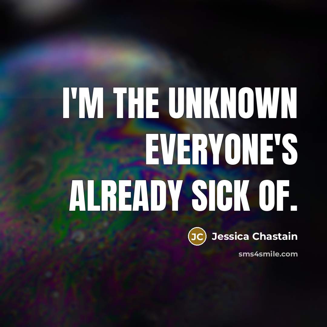 “I'm the unknown everyone's already sick of.…” quote by Jessica Chastain